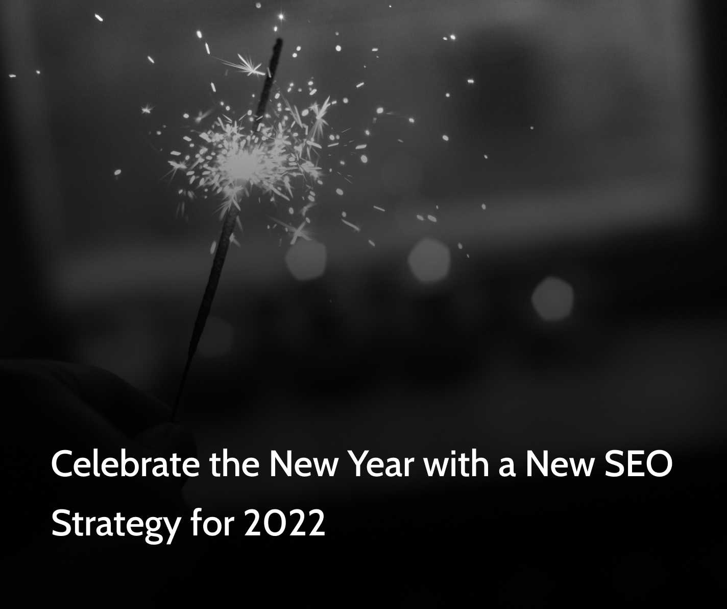 Celebrate the New Year with a New SEO Strategy for 2022 with sparklers in the background